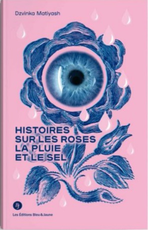 HISTOIRES SUR LES ROSES, LA PLUIE ET LE SEL DE DZAVINKA&nbsp;MATIYASH
